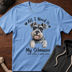 All I Need Is My Schnauzer T-Shirt