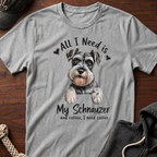All I Need Is My Schnauzer T-Shirt