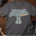 Whatever The Schnauzer Wants T-Shirt