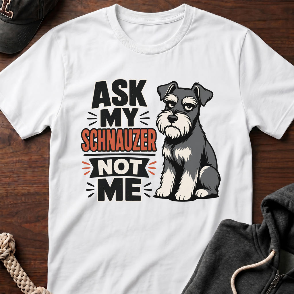 Ask My Schnauzer Not Me T-Shirt