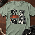 Ask My Schnauzer Not Me T-Shirt