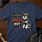 Ask My Schnauzer Not Me T-Shirt