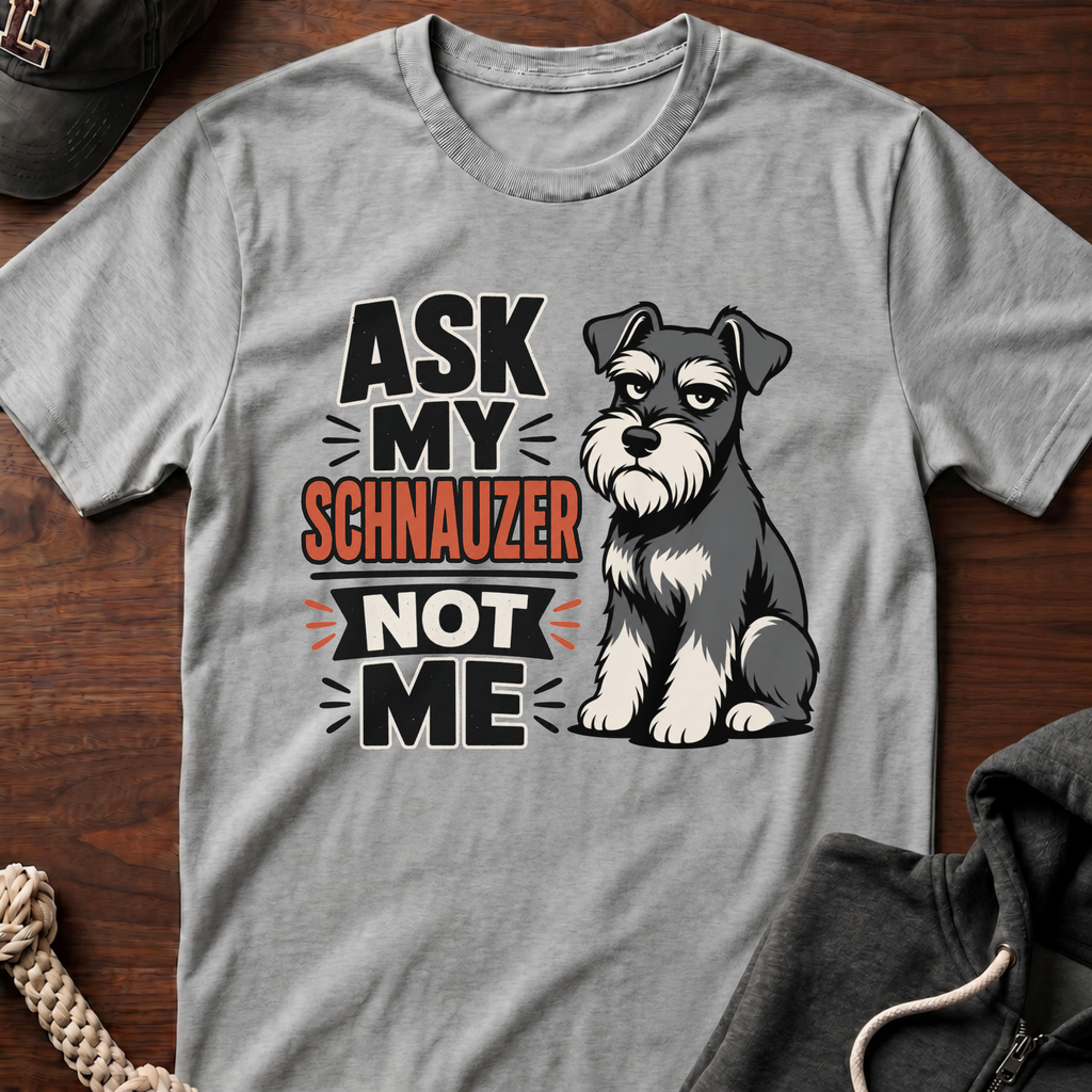 Ask My Schnauzer Not Me T-Shirt